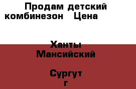 Продам детский комбинезон › Цена ­ 3 000 - Ханты-Мансийский, Сургут г. Дети и материнство » Детская одежда и обувь   . Ханты-Мансийский